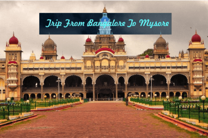 A Trip From Bangalore To Mysore- Everything You Must Know