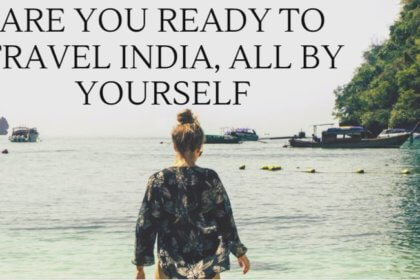 Are You Ready To Travel India, All By Yourself?